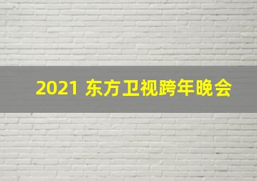 2021 东方卫视跨年晚会